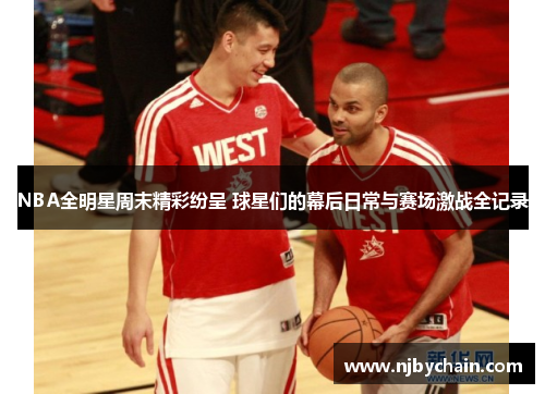 NBA全明星周末精彩纷呈 球星们的幕后日常与赛场激战全记录