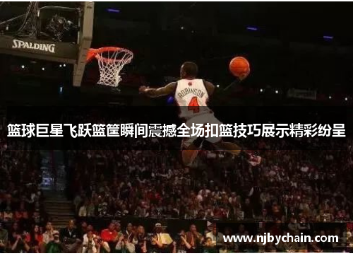 篮球巨星飞跃篮筐瞬间震撼全场扣篮技巧展示精彩纷呈