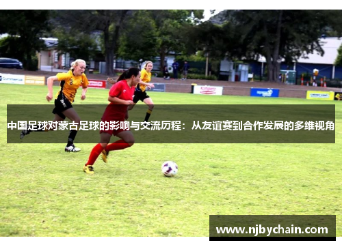 中国足球对蒙古足球的影响与交流历程：从友谊赛到合作发展的多维视角