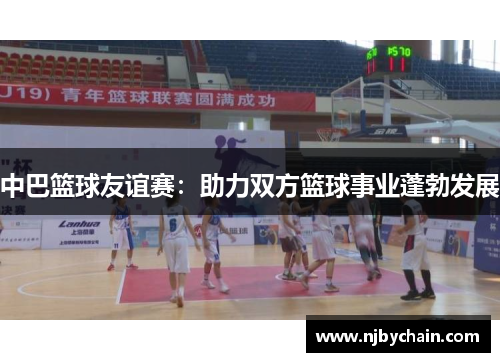 中巴篮球友谊赛：助力双方篮球事业蓬勃发展