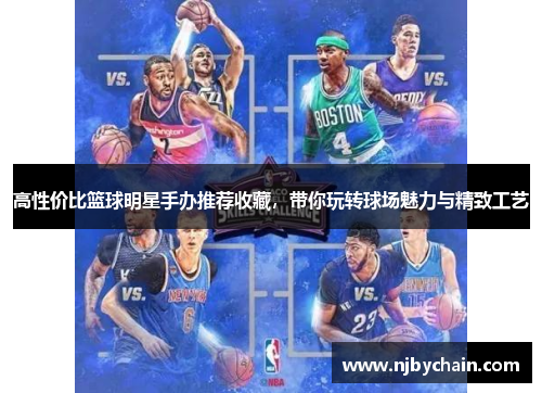 高性价比篮球明星手办推荐收藏，带你玩转球场魅力与精致工艺